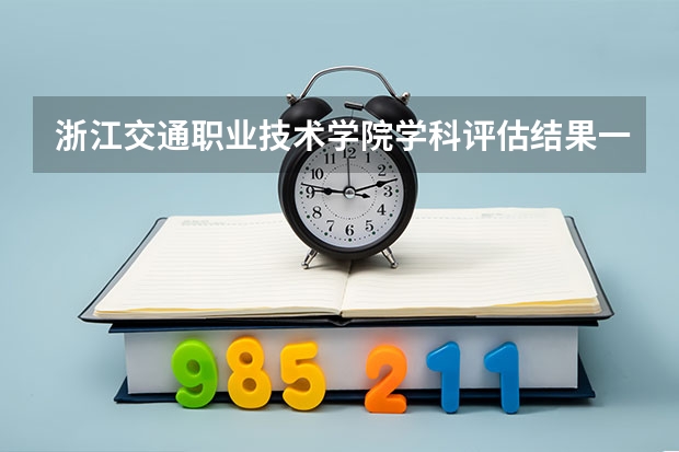 浙江交通职业技术学院学科评估结果一览表（完整版）