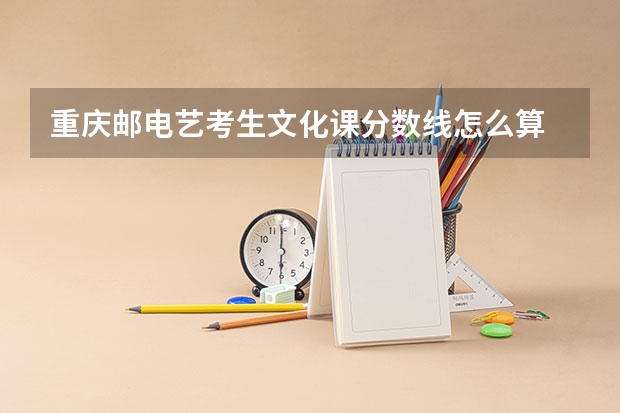 重庆邮电艺考生文化课分数线怎么算