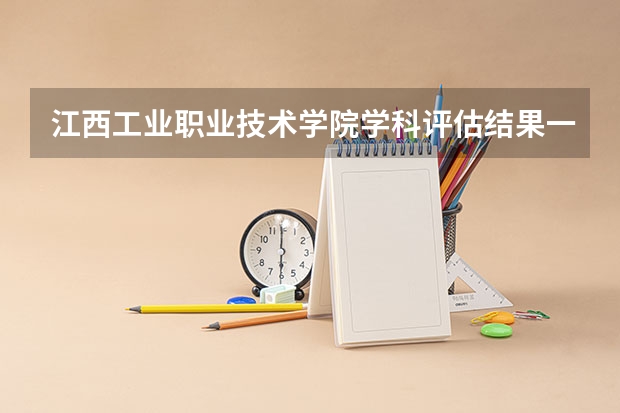 江西工业职业技术学院学科评估结果一览表（完整版）