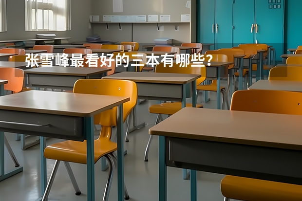 张雪峰最看好的三本有哪些？