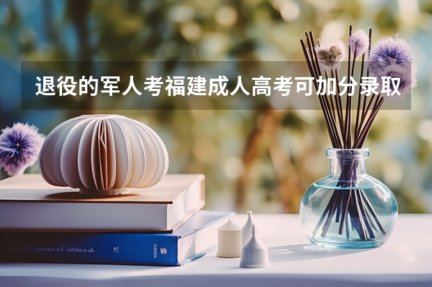 退役的军人考福建成人高考可加分录取吗?