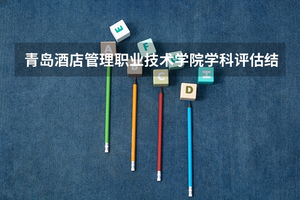青岛酒店管理职业技术学院学科评估结果一览表（完整版）