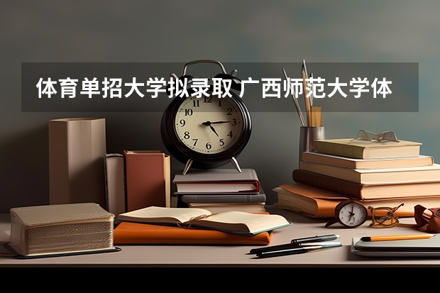 体育单招大学拟录取 广西师范大学体育单招录取名单