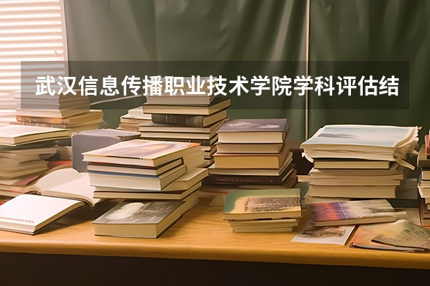 武汉信息传播职业技术学院学科评估结果一览表（完整版）
