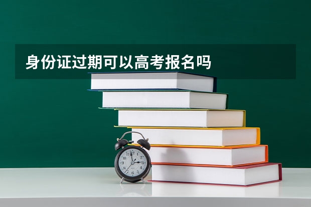 身份证过期可以高考报名吗