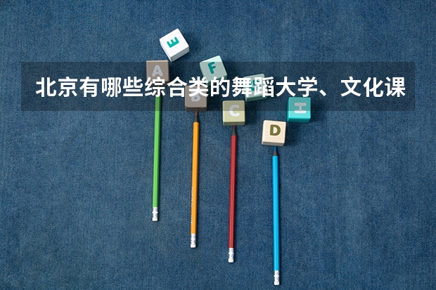 北京有哪些综合类的舞蹈大学、文化课和专业分最低、最高各是多少？学校的招生标准是什么？