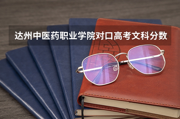 达州中医药职业学院对口高考文科分数线多少呢？