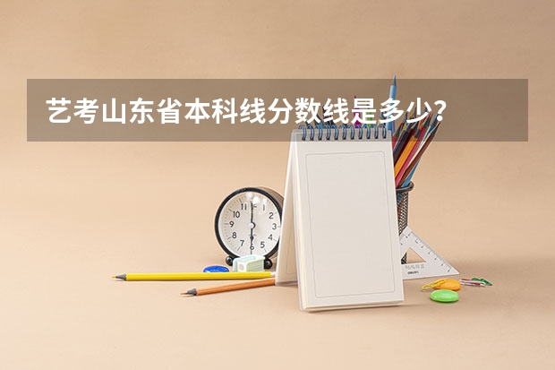 艺考山东省本科线分数线是多少？