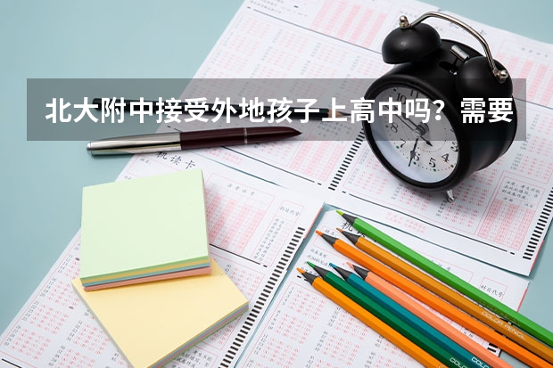 北大附中接受外地孩子上高中吗？需要什么条件？以后可不可以考大学？