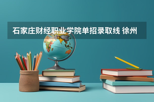 石家庄财经职业学院单招录取线 徐州财经高等职业技术学院录取分数线