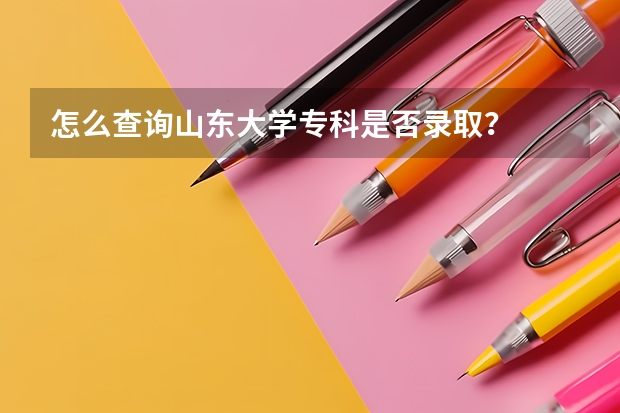 怎么查询山东大学专科是否录取？