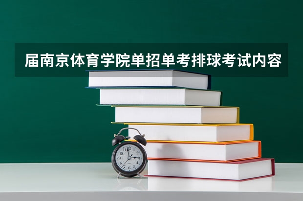 届南京体育学院单招单考排球考试内容是什么，考试的时候流程是怎么走的，就是先考垫球还是扣钱什么的