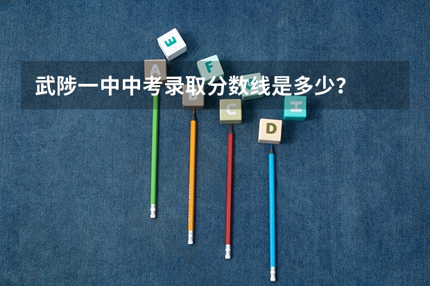 武陟一中中考录取分数线是多少？