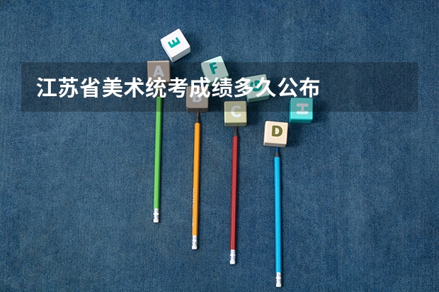 江苏省美术统考成绩多久公布