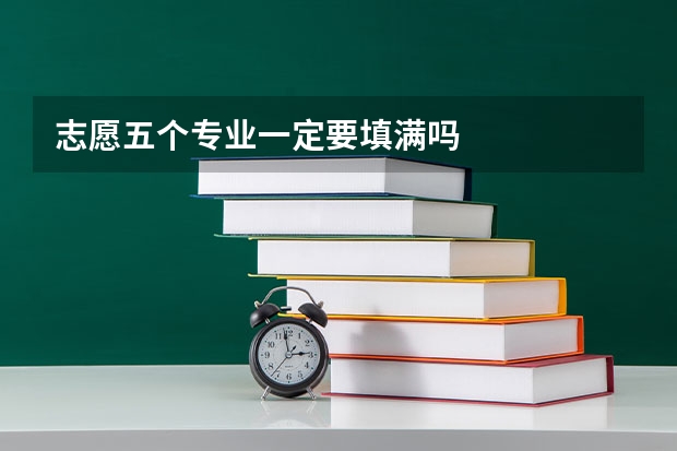 志愿五个专业一定要填满吗