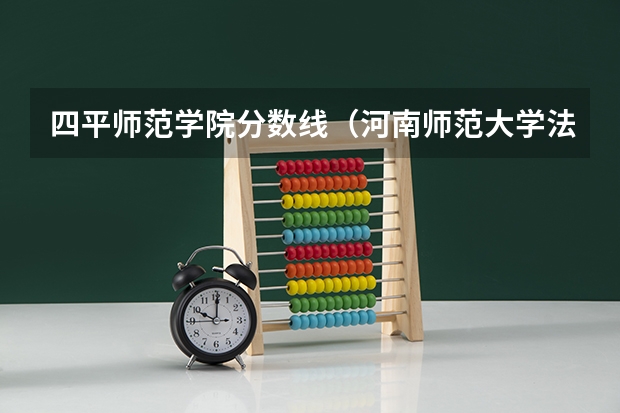 四平师范学院分数线（河南师范大学法学院录取分数线）