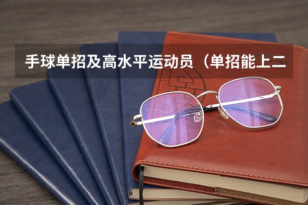 手球单招及高水平运动员(单招能上二本大学么?)