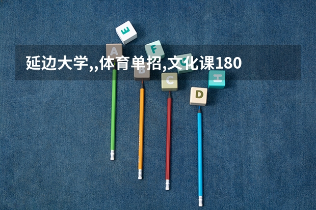 延边大学,,体育单招,文化课180,是否能录取(湖南工业大学普高运动训练、武术与民族传统体育专业招生简章)