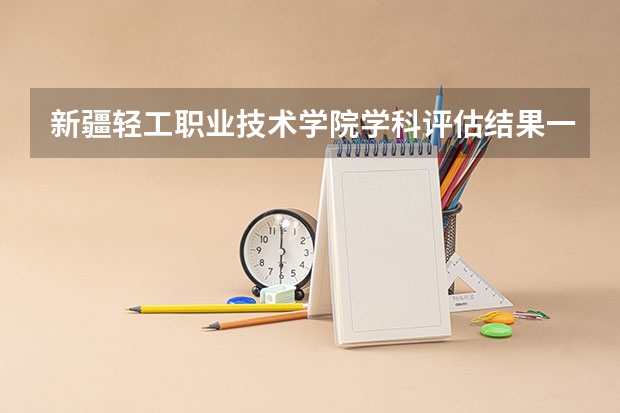 新疆轻工职业技术学院学科评估结果一览表（完整版）