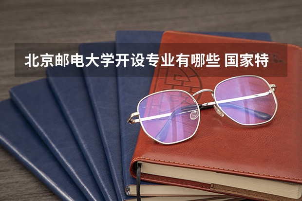 北京邮电大学开设专业有哪些 国家特色专业有哪些