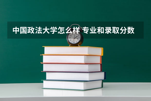 中国政法大学怎么样 专业和录取分数线介绍