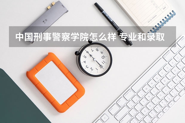 中国刑事警察学院怎么样 专业和录取分数线介绍