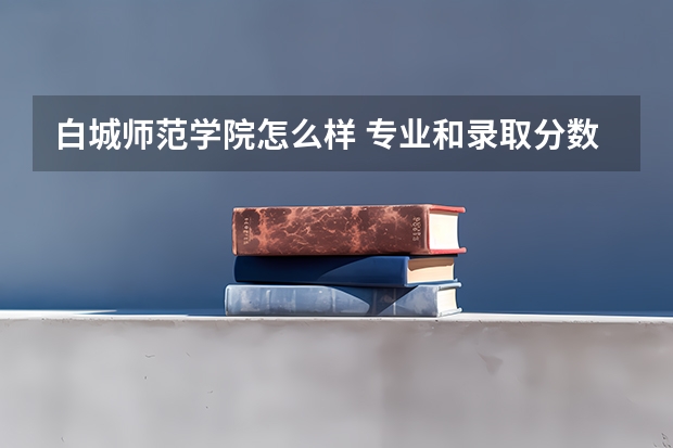 白城师范学院怎么样 专业和录取分数线介绍
