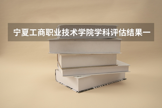 宁夏工商职业技术学院学科评估结果一览表（完整版）