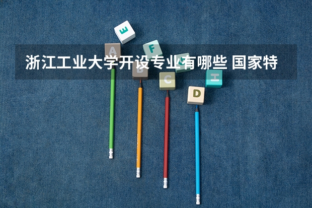 浙江工业大学开设专业有哪些 国家特色专业有哪些