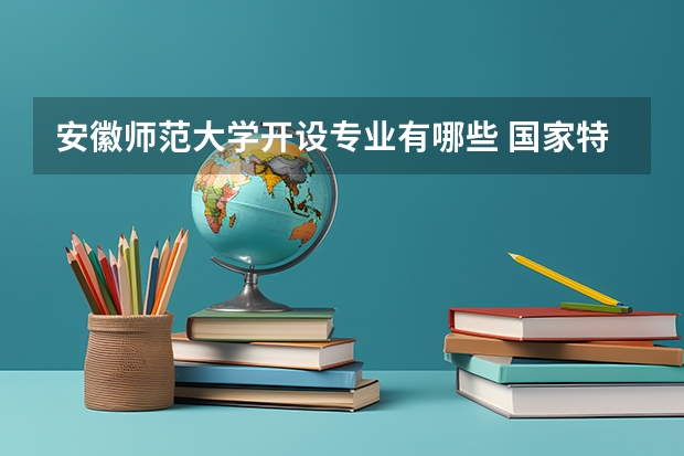 安徽师范大学开设专业有哪些 国家特色专业有哪些
