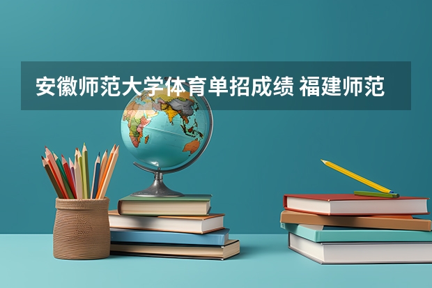 安徽师范大学体育单招成绩 福建师范大学体育单招招录取分数线