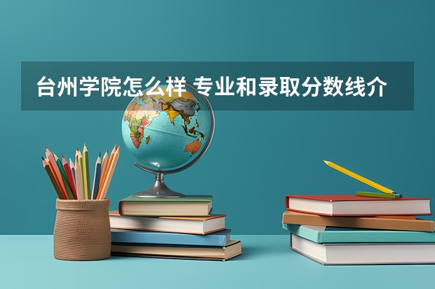 台州学院怎么样 专业和录取分数线介绍