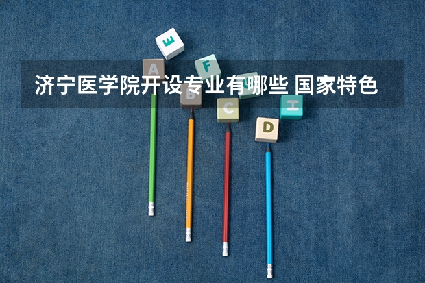 济宁医学院开设专业有哪些 国家特色专业有哪些