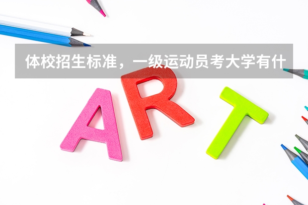 体校招生标准，一级运动员考大学有什么优势，足球单招的有哪些大学
