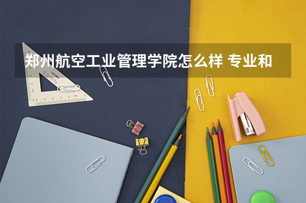 郑州航空工业管理学院怎么样 专业和录取分数线介绍