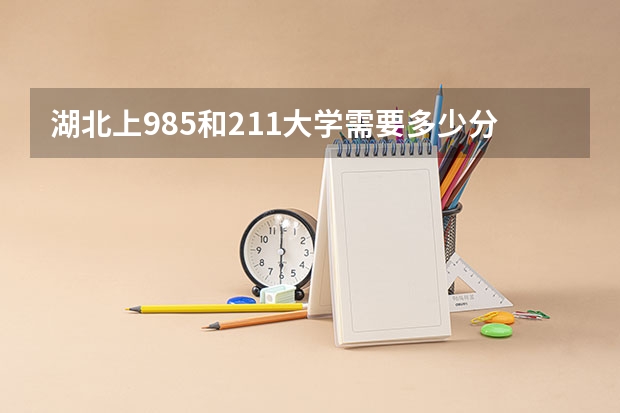 湖北上985和211大学需要多少分