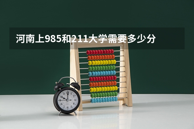 河南上985和211大学需要多少分