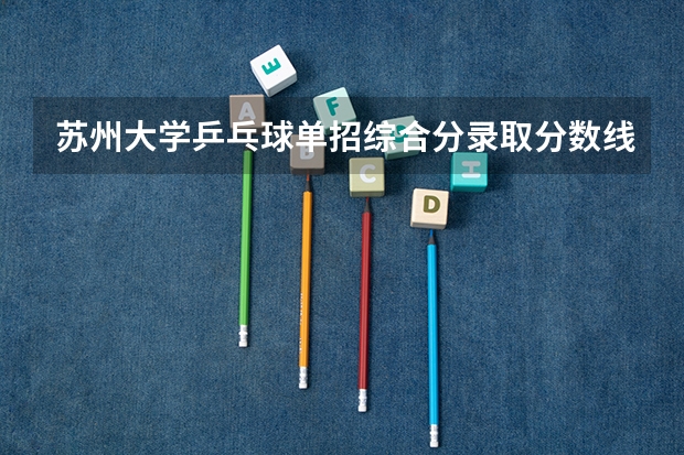 苏州大学乒乓球单招综合分录取分数线多少