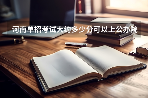 河南单招考试大约多少分可以上公办院校