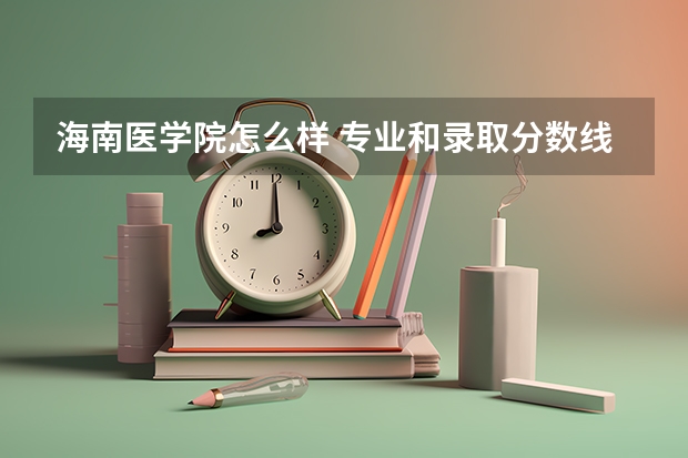 海南医学院怎么样 专业和录取分数线介绍
