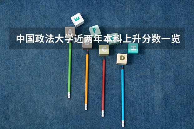 中国政法大学近两年本科上升分数一览表