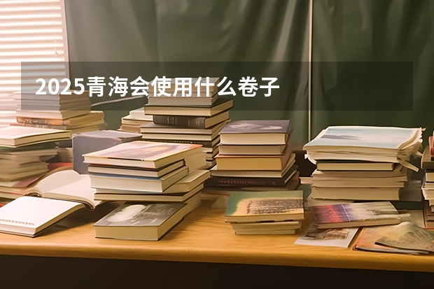 2025青海会使用什么卷子