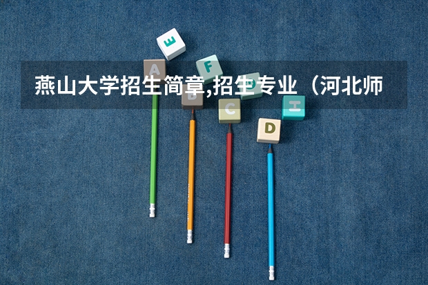 燕山大学招生简章,招生专业（河北师范大学招生章程）