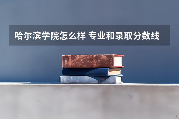 哈尔滨学院怎么样 专业和录取分数线介绍