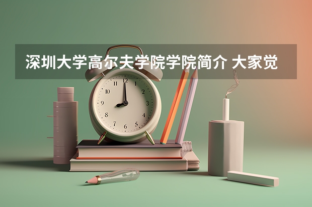 深圳大学高尔夫学院学院简介 大家觉得深圳大学高尔夫学院怎样