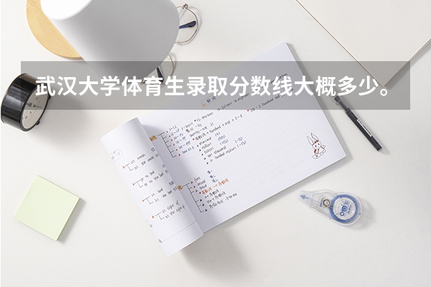 武汉大学体育生录取分数线大概多少。。。