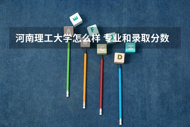 河南理工大学怎么样 专业和录取分数线介绍