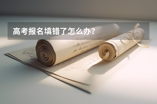 高考报名填错了怎么办？