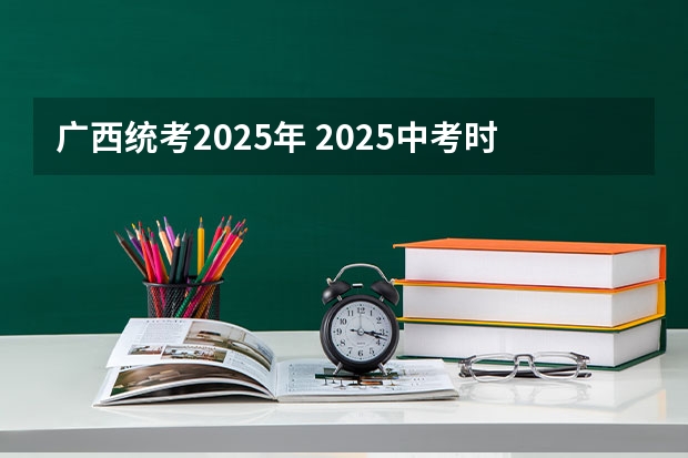 广西统考2025年 2025中考时间广西