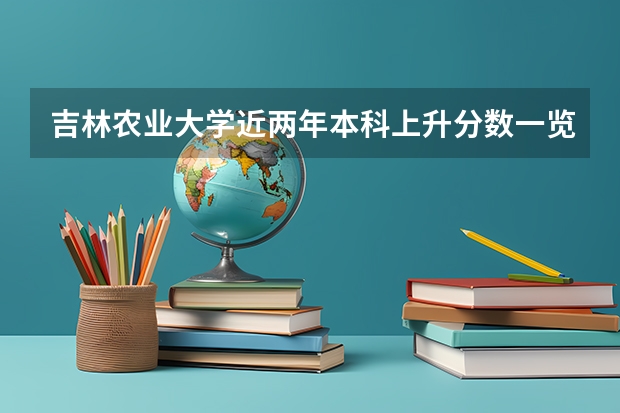 吉林农业大学近两年本科上升分数一览表